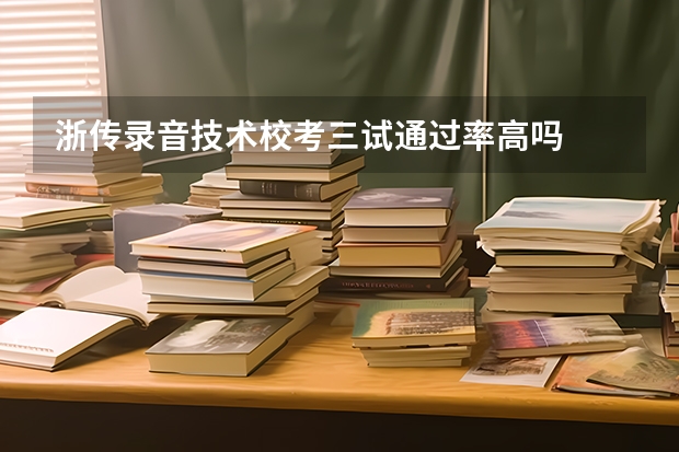 浙传录音技术校考三试通过率高吗