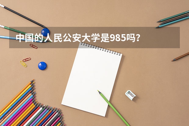 中国的人民公安大学是985吗？