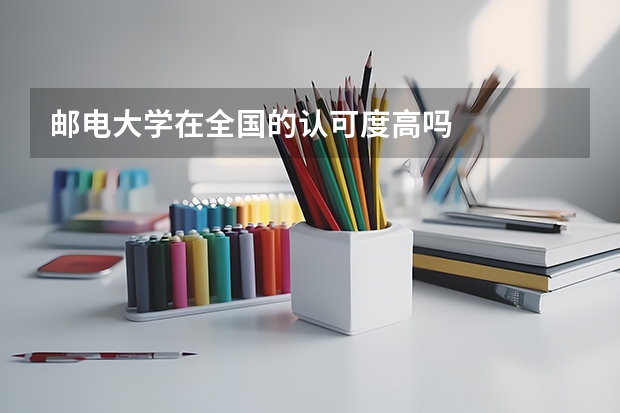 邮电大学在全国的认可度高吗