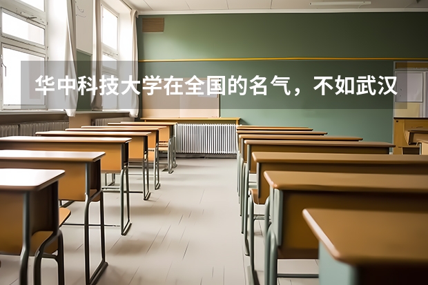 华中科技大学在全国的名气，不如武汉大学吗？