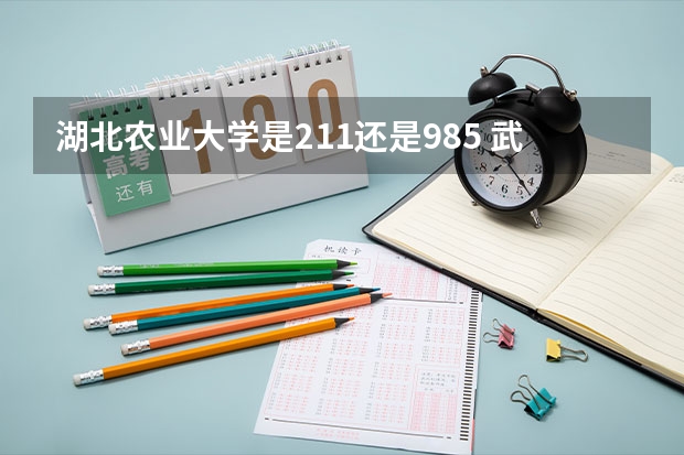 湖北农业大学是211还是985 武汉华中农业大学是985还是211