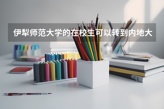 伊犁师范大学的在校生可以转到内地大学吗