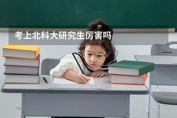 考上北科大研究生厉害吗