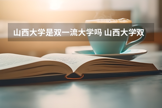 山西大学是双一流大学吗 山西大学双一流学科名单 山西大学双一流是否入选