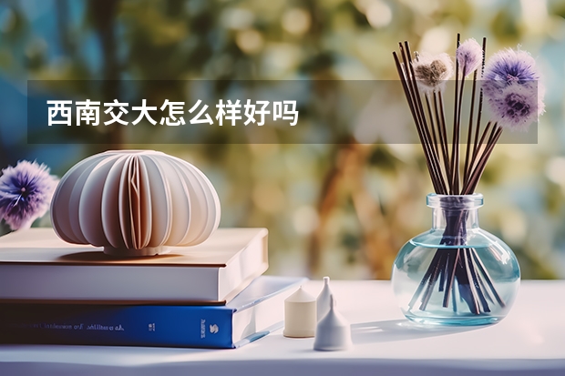 西南交大怎么样好吗