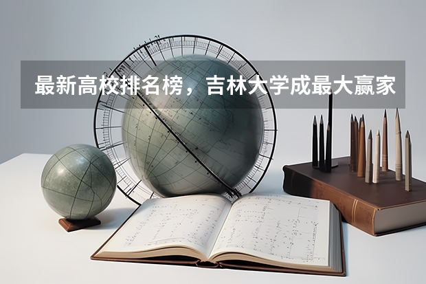最新高校排名榜，吉林大学成最大赢家，非985逆袭了吗？