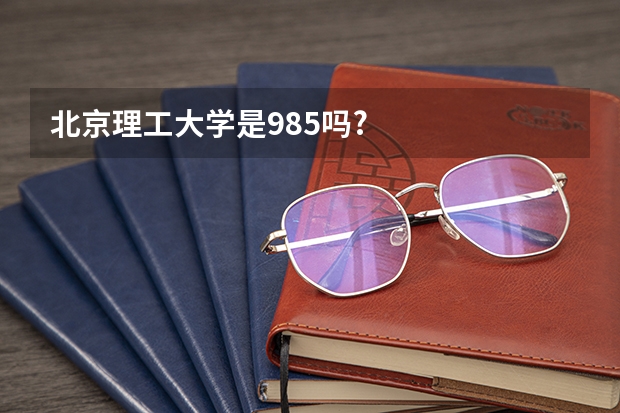 北京理工大学是985吗?
