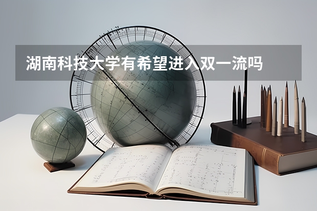 湖南科技大学有希望进入双一流吗