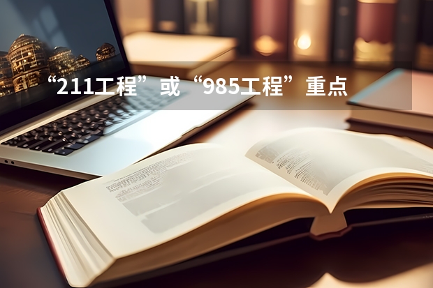 “211工程”或“985工程”重点建设大学都有哪些啊?都是国本吗?