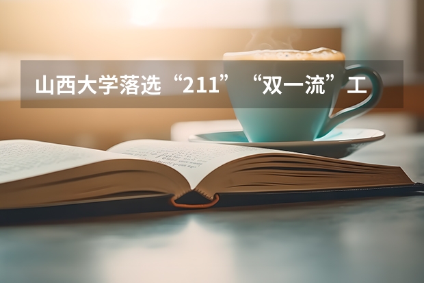 山西大学落选“211”“双一流”工程始末是什么?