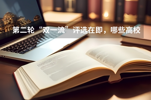 第二轮“双一流”评选在即，哪些高校有望入围？