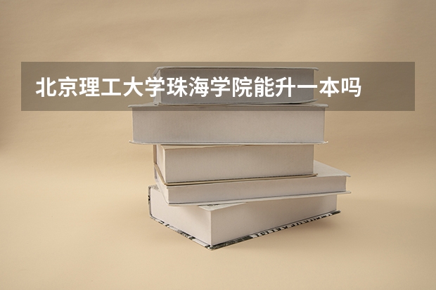 北京理工大学珠海学院能升一本吗