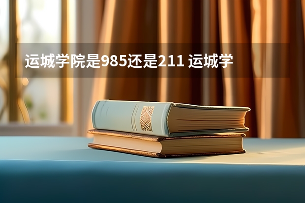 运城学院是985还是211 运城学院是211大学还是985大学