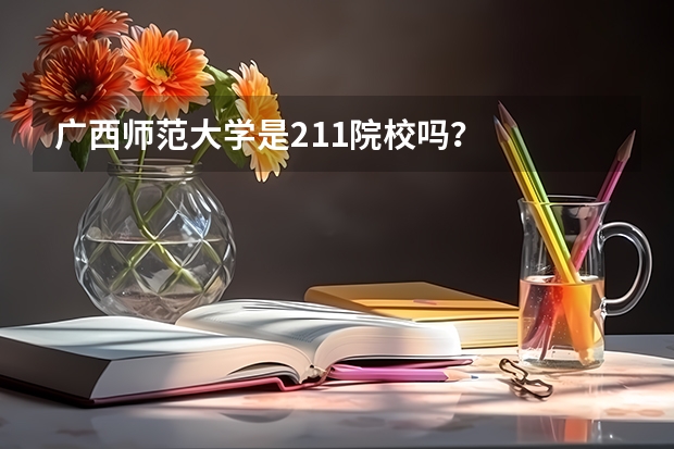 广西师范大学是211院校吗？