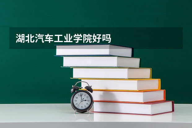 湖北汽车工业学院好吗