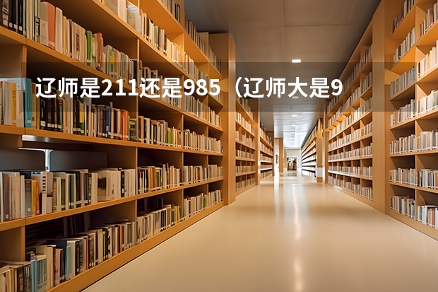 辽师是211还是985（辽师大是985还是211）