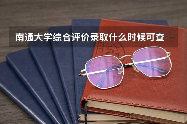 南通大学综合评价录取什么时候可查