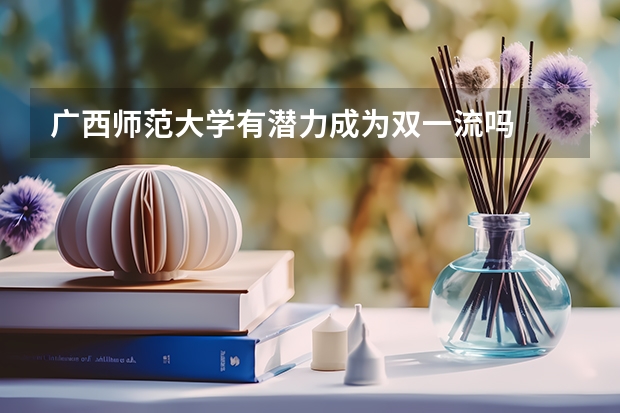 广西师范大学有潜力成为双一流吗