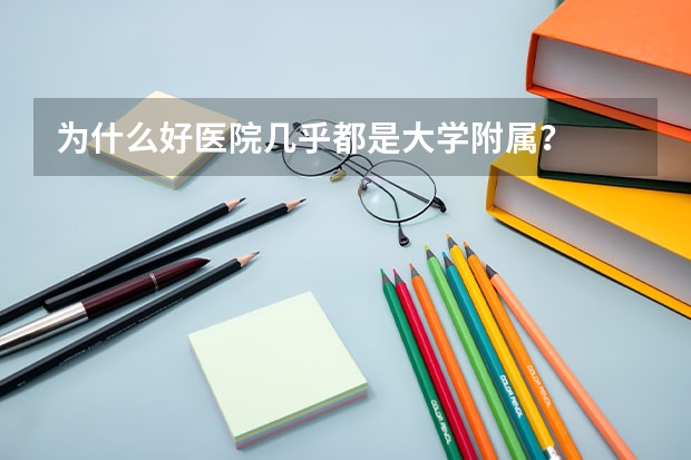 为什么好医院几乎都是大学附属？