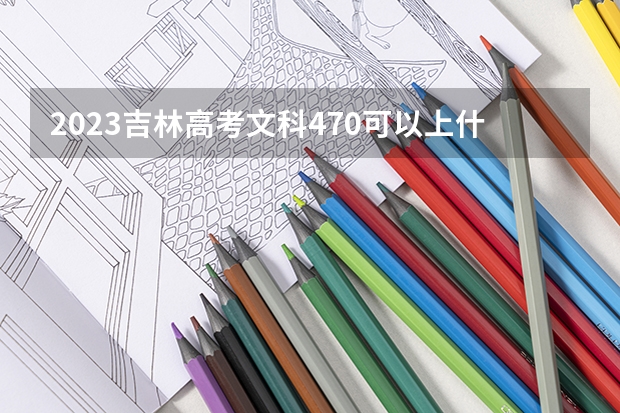 2023吉林高考文科470可以上什么大学