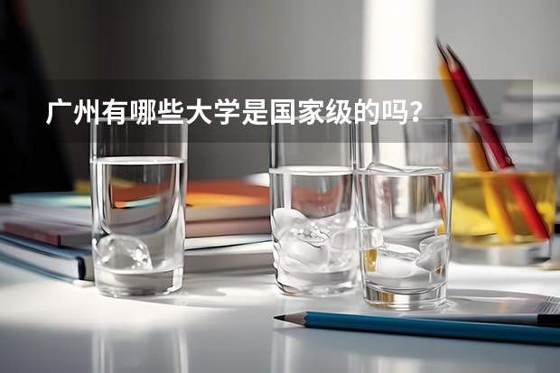 广州有哪些大学是国家级的吗？