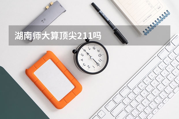 湖南师大算顶尖211吗