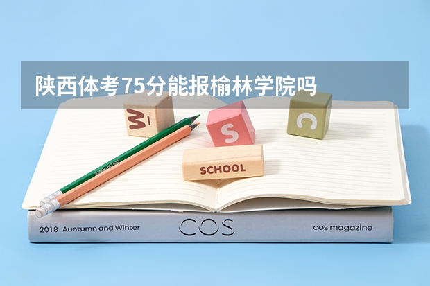陕西体考75分能报榆林学院吗