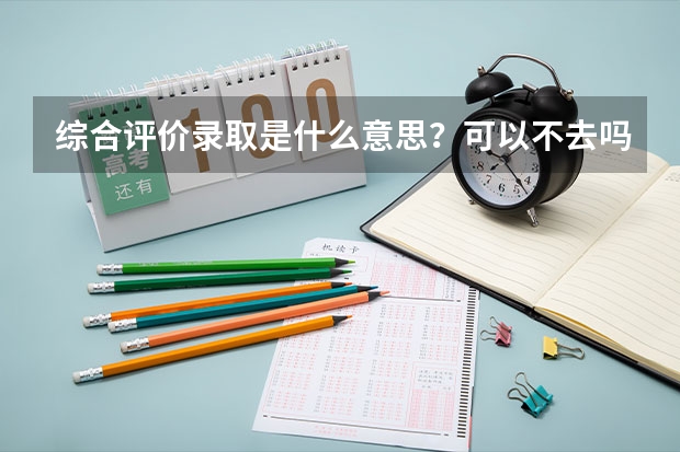 综合评价录取是什么意思？可以不去吗？