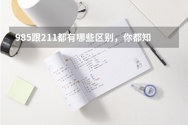 985跟211都有哪些区别，你都知道吗？