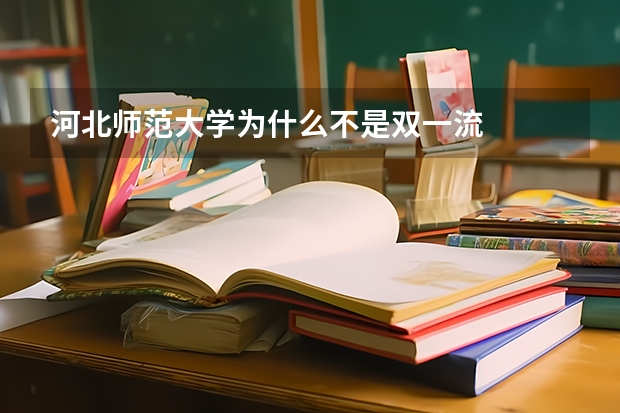 河北师范大学为什么不是双一流