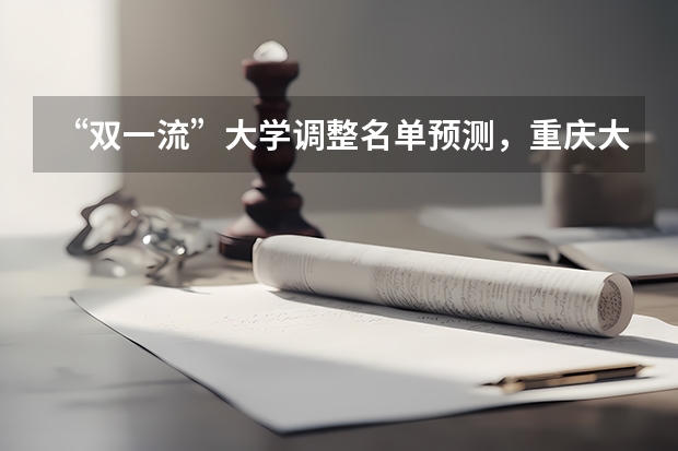 “双一流”大学调整名单预测，重庆大学降级，你怎么看呢？