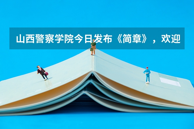 山西警察学院今日发布《简章》,欢迎优秀考生报考山西警察学院? 山西大学商务学院是公办还是民办