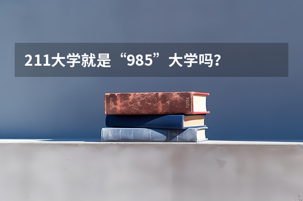 211大学就是“985”大学吗？
