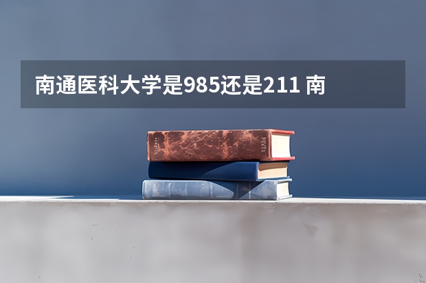南通医科大学是985还是211 南通大学是211大学还是985大学