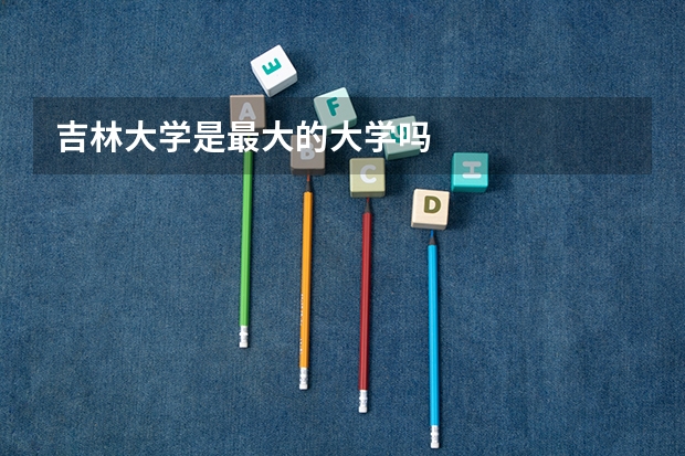 吉林大学是最大的大学吗