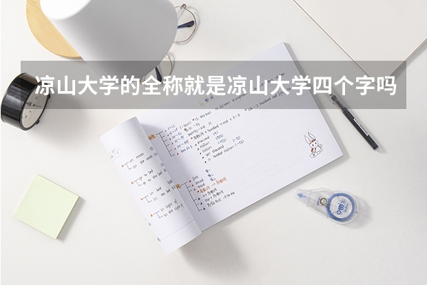 凉山大学的全称就是凉山大学四个字吗？我需要填简历，在线等！谢谢！