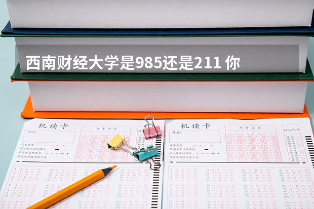西南财经大学是985还是211 你知道吗