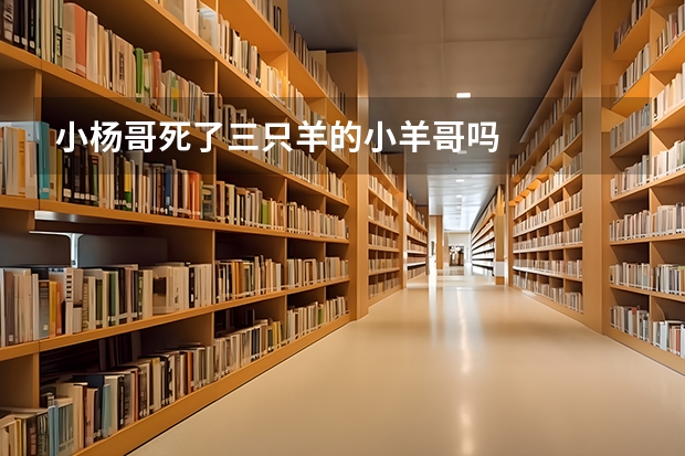小杨哥死了三只羊的小羊哥吗