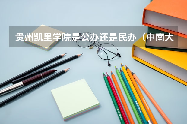 贵州凯里学院是公办还是民办（中南大学在全国的排名）