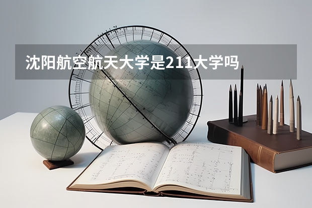 沈阳航空航天大学是211大学吗