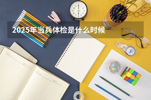 2025年当兵体检是什么时候