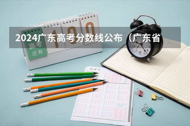 2024广东高考分数线公布（广东省高考大学分数线排名）