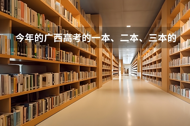 今年的广西高考的一本、二本、三本的分数线分别是多少？