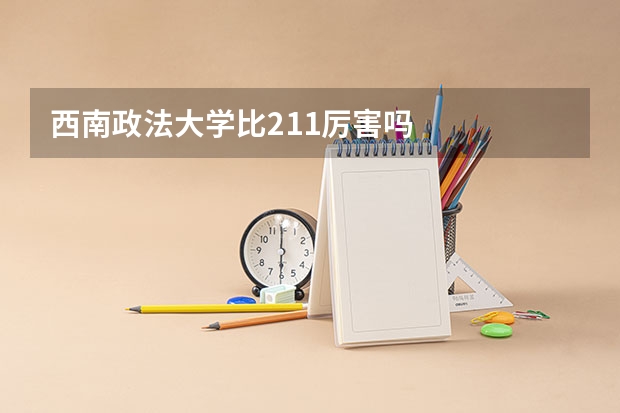 西南政法大学比211厉害吗
