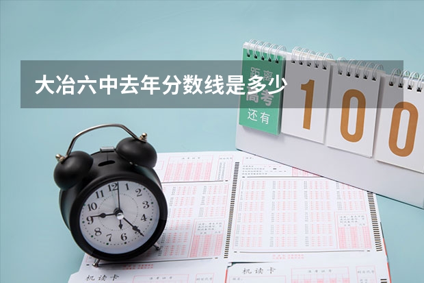 大冶六中去年分数线是多少