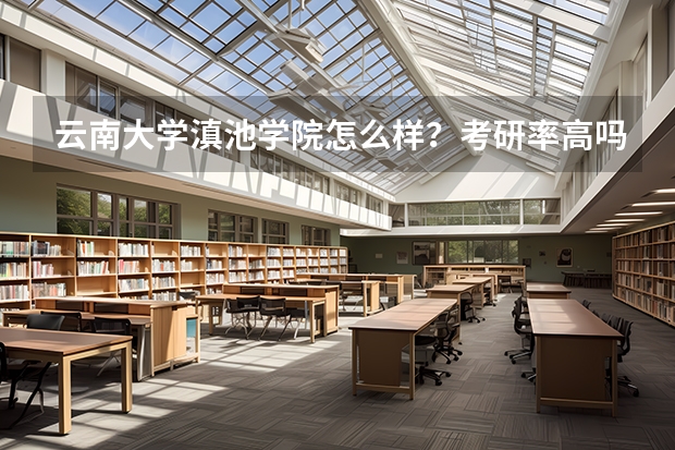云南大学滇池学院怎么样？考研率高吗?