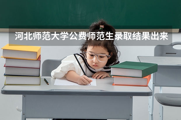 河北师范大学公费师范生录取结果出来了吗