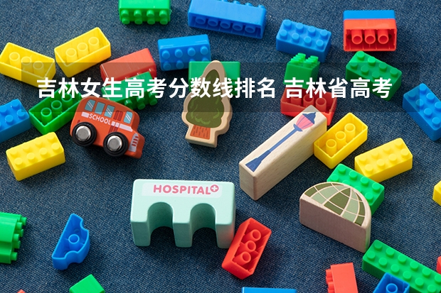吉林女生高考分数线排名 吉林省高考报名人数、录取分数线、上线人数及一分一档表
