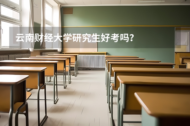 云南财经大学研究生好考吗？