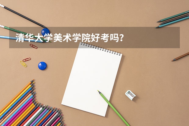 清华大学美术学院好考吗？